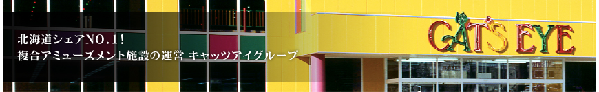 キャッツアイグループ│ゲーセン カラオケ レジャースポーツパーク 温浴施設 岩盤浴 インターネットカフェ 居酒屋 フィットネスクラブ│北海道シェアNO.1!複合アミューズメント施設の運営